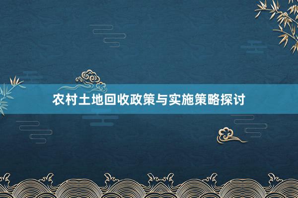 农村土地回收政策与实施策略探讨