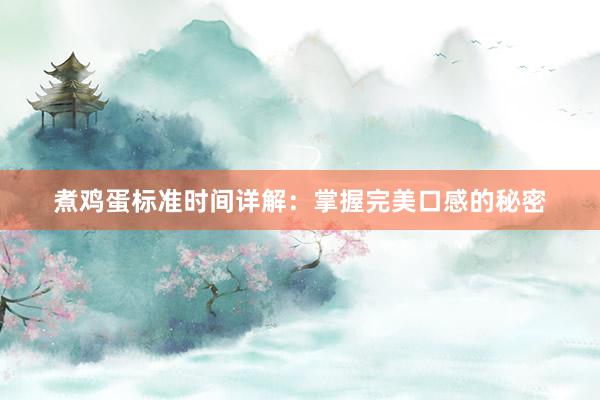 煮鸡蛋标准时间详解：掌握完美口感的秘密