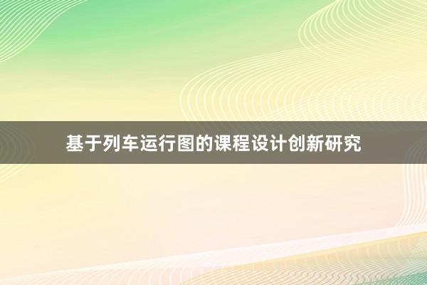 基于列车运行图的课程设计创新研究